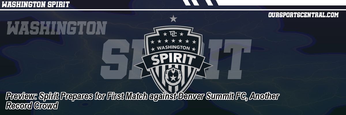 Preview: Spirit Prepares for First Match against Denver Summit FC, Another Record Crowd