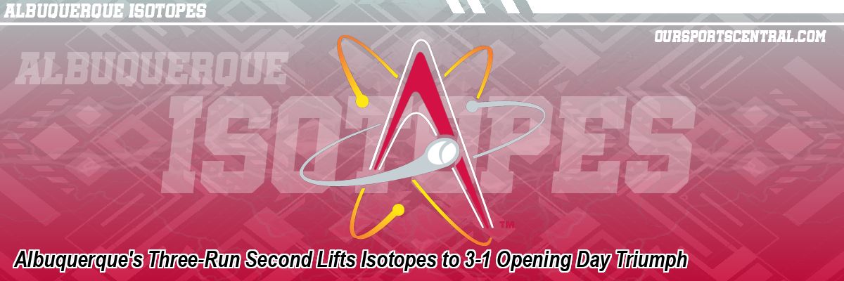 Albuquerque's Three-Run Second Lifts Isotopes to 3-1 Opening Day Triumph