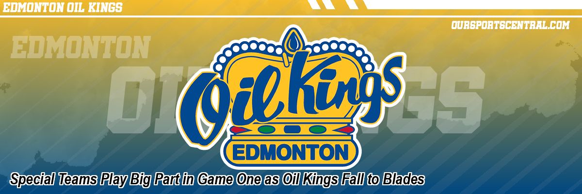 Special Teams Play Big Part in Game One as Oil Kings Fall to Blades