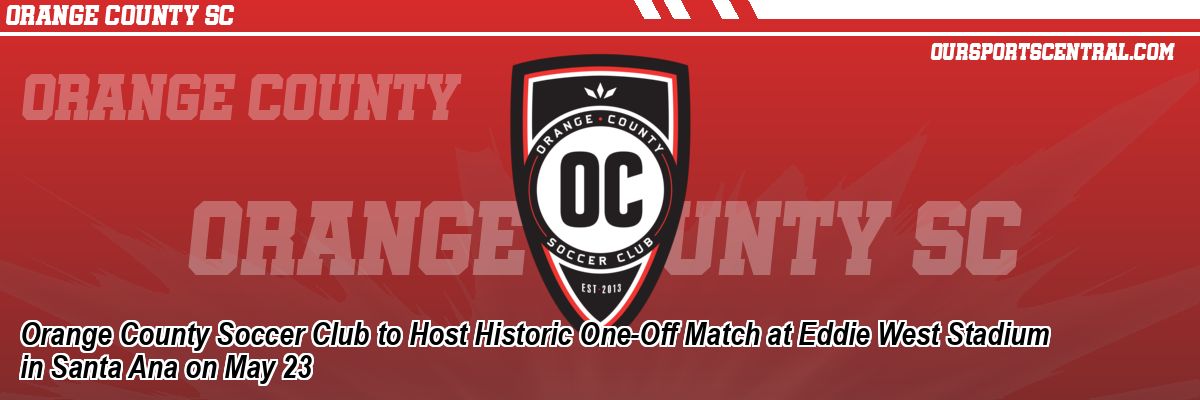 Orange County Soccer Club to Host Historic One-Off Match at Eddie West Stadium in Santa Ana on May 23