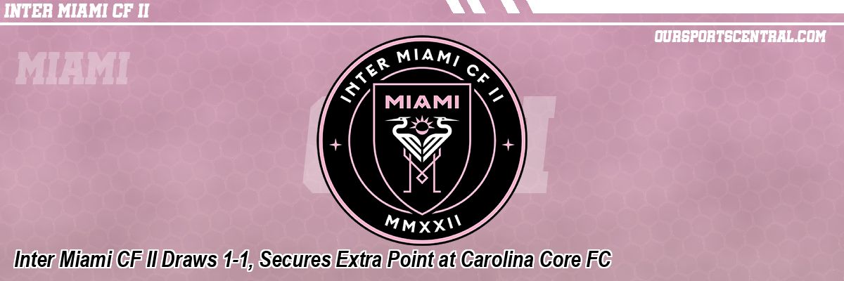 Inter Miami CF II Draws 1-1, Secures Extra Point at Carolina Core FC