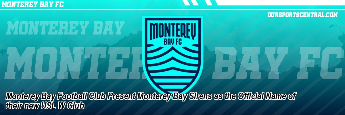 Monterey Bay Football Club Present Monterey Bay Sirens as the Official Name of their new USL W Club