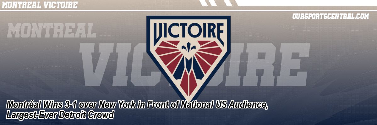 Montréal Wins 3-1 over New York in Front of National US Audience, Largest-Ever Detroit Crowd