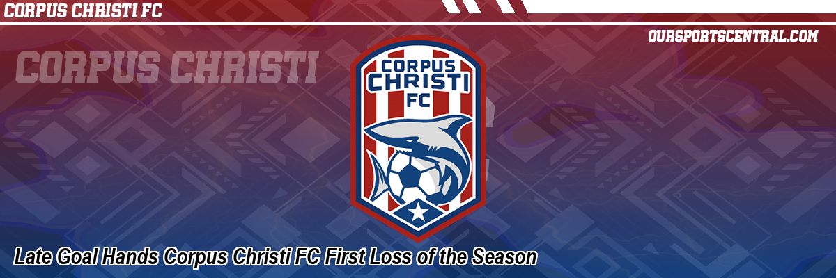 Late Goal Hands Corpus Christi FC First Loss of the Season