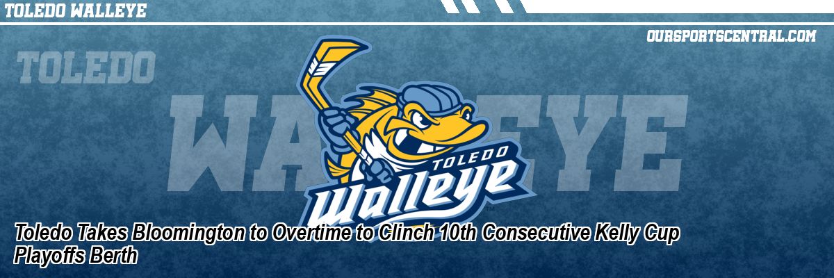 Toledo Takes Bloomington to Overtime to Clinch 10th Consecutive Kelly Cup Playoffs Berth