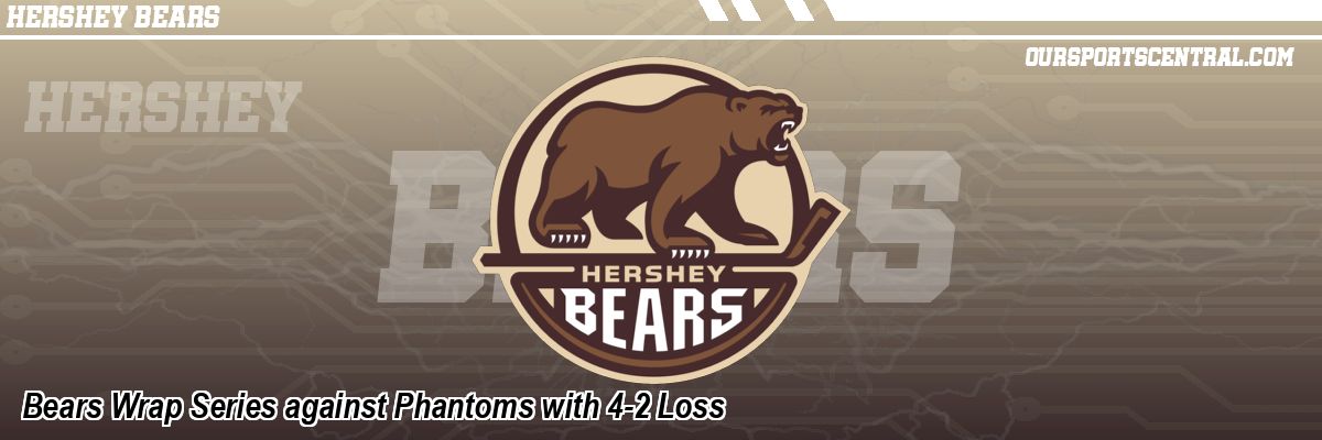 Bears Wrap Series against Phantoms with 4-2 Loss