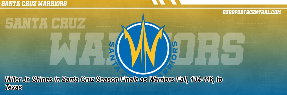 Miller Jr. Shines in Santa Cruz Season Finale as Warriors Fall, 134-116, to Texas