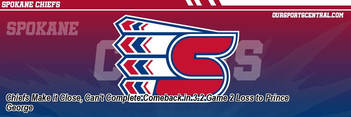 Chiefs Make it Close, Can't Complete Comeback in 3-2 Game 2 Loss to Prince George