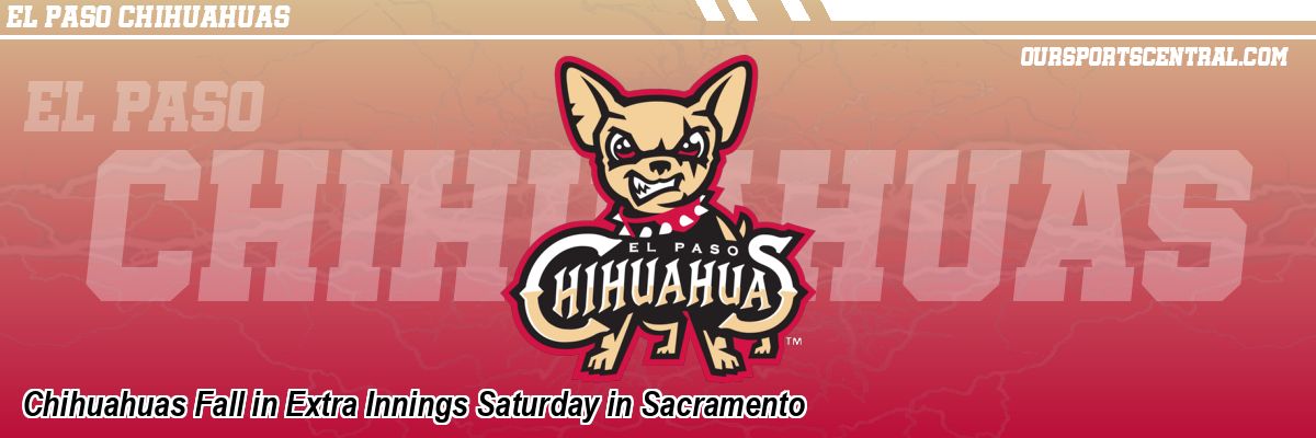 Chihuahuas Fall in Extra Innings Saturday in Sacramento