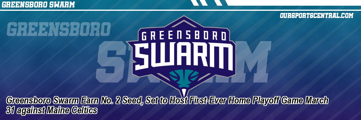 Greensboro Swarm Earn No. 2 Seed, Set to Host First-Ever Home Playoff Game March 31 against Maine Celtics