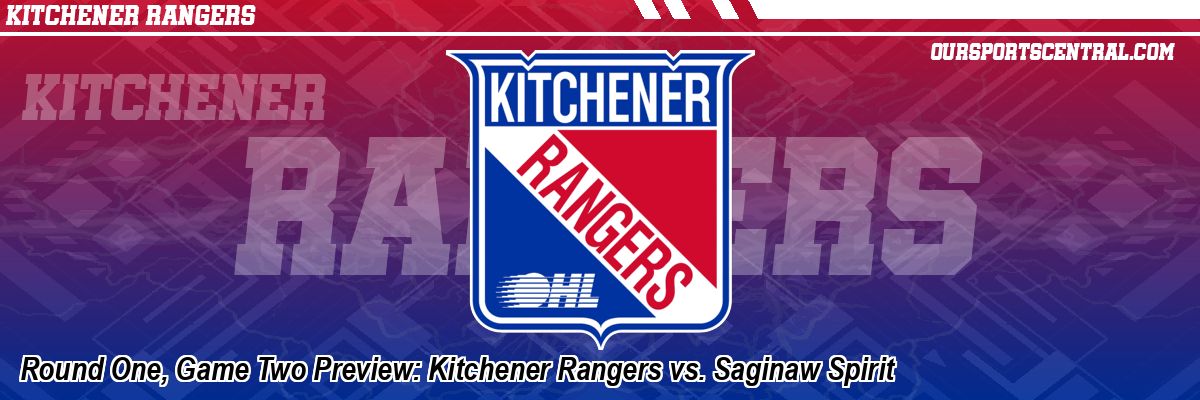 Round One, Game Two Preview: Kitchener Rangers vs. Saginaw Spirit