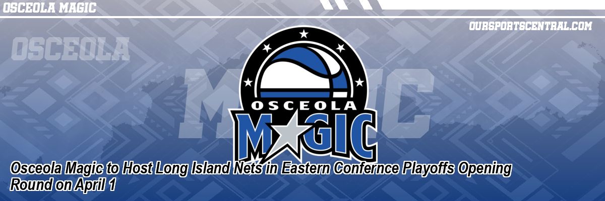 Osceola Magic to Host Long Island Nets in Eastern Confernce Playoffs Opening Round on April 1