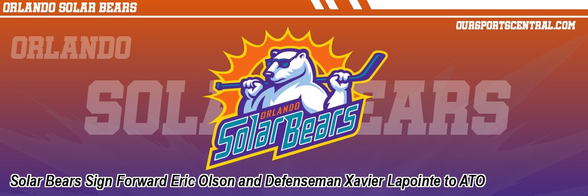 Solar Bears Sign Forward Eric Olson and Defenseman Xavier Lapointe to ATO