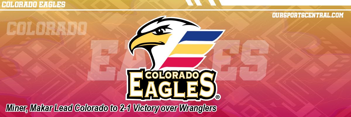 Miner, Makar Lead Colorado to 2-1 Victory over Wranglers