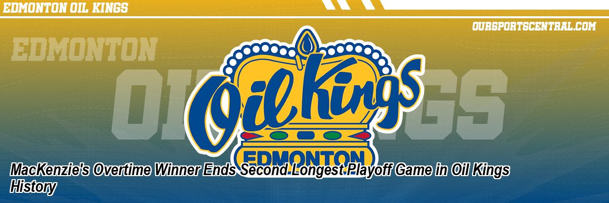 MacKenzie's Overtime Winner Ends Second Longest Playoff Game in Oil Kings History