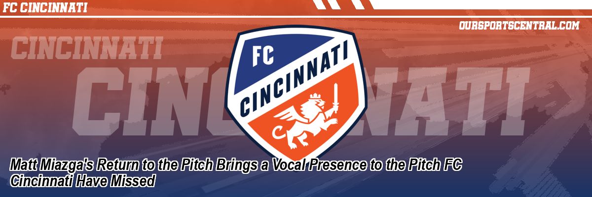 Matt Miazga's Return to the Pitch Brings a Vocal Presence to the Pitch FC Cincinnati Have Missed