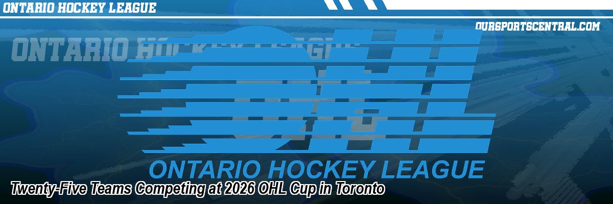 Twenty-Five Teams Competing at 2026 OHL Cup in Toronto