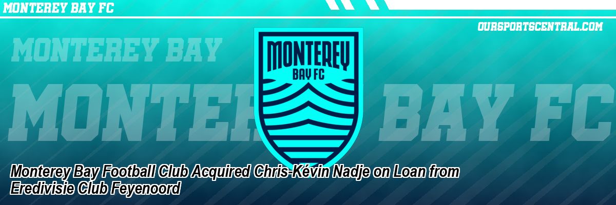 Monterey Bay Football Club Acquired Chris-Kévin Nadje on Loan from Eredivisie Club Feyenoord