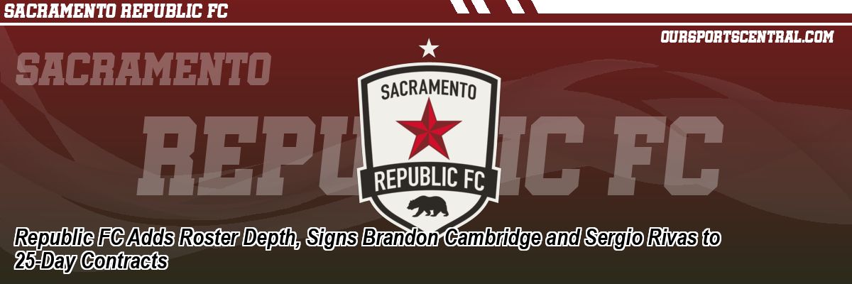 Republic FC Adds Roster Depth, Signs Brandon Cambridge and Sergio Rivas to 25-Day Contracts