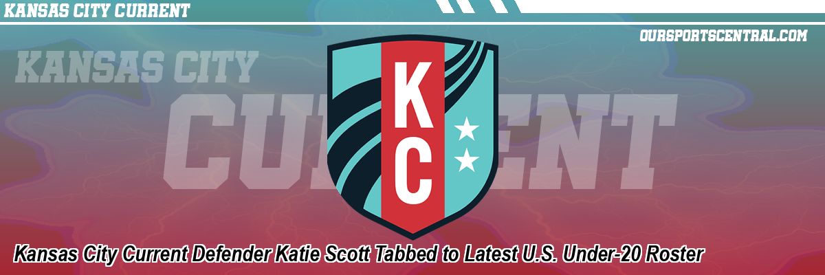 Kansas City Current Defender Katie Scott Tabbed to Latest U.S. Under-20 Roster