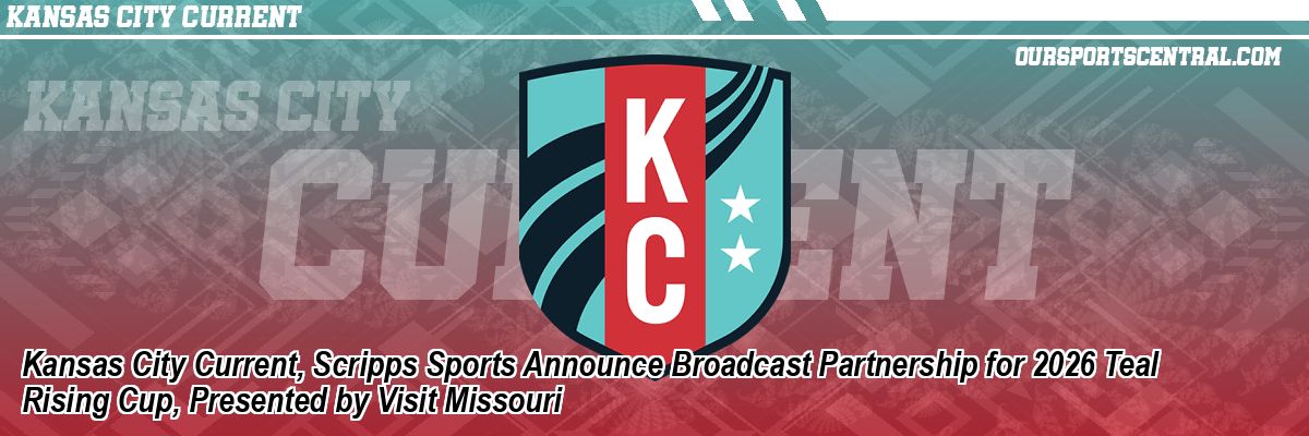 Kansas City Current, Scripps Sports Announce Broadcast Partnership for 2026 Teal Rising Cup, Presented by Visit Missouri