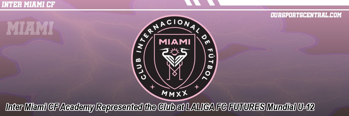 Inter Miami CF Academy Represented the Club at LALIGA FC FUTURES Mundial U-12