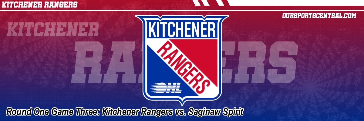 Round One Game Three: Kitchener Rangers vs. Saginaw Spirit
