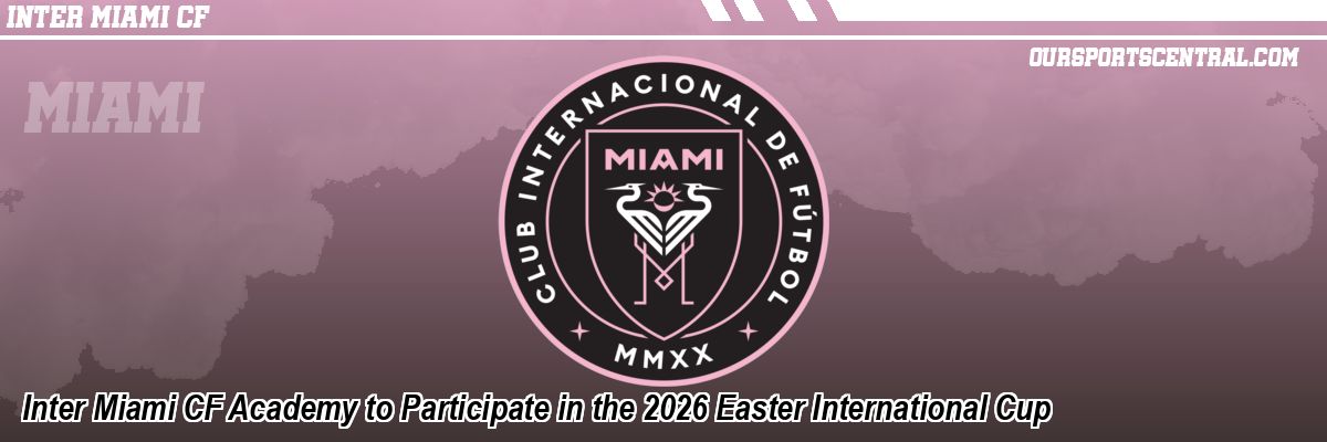 Inter Miami CF Academy to Participate in the 2026 Easter International Cup