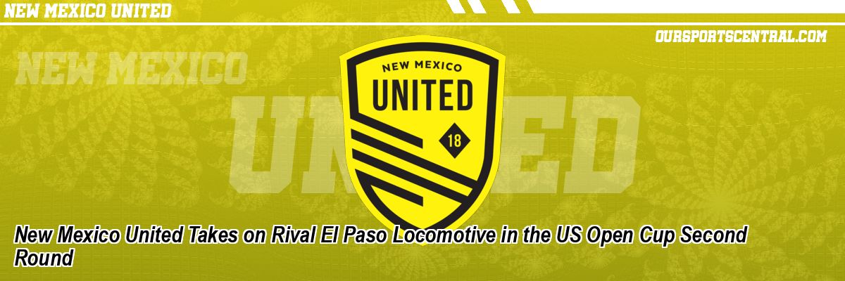 New Mexico United Takes on Rival El Paso Locomotive in the US Open Cup Second Round