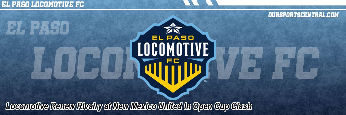 Locomotive Renew Rivalry at New Mexico United in Open Cup Clash