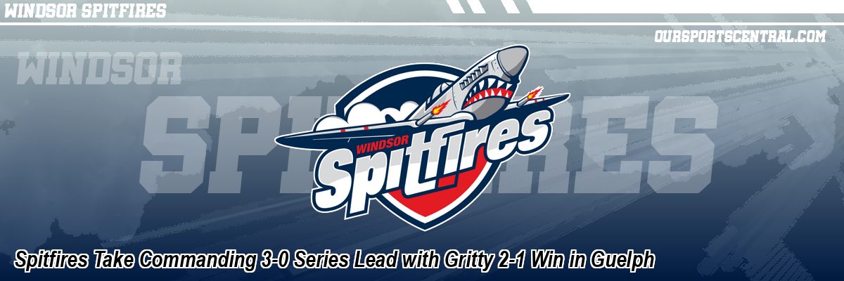 Spitfires Take Commanding 3-0 Series Lead with Gritty 2-1 Win in Guelph