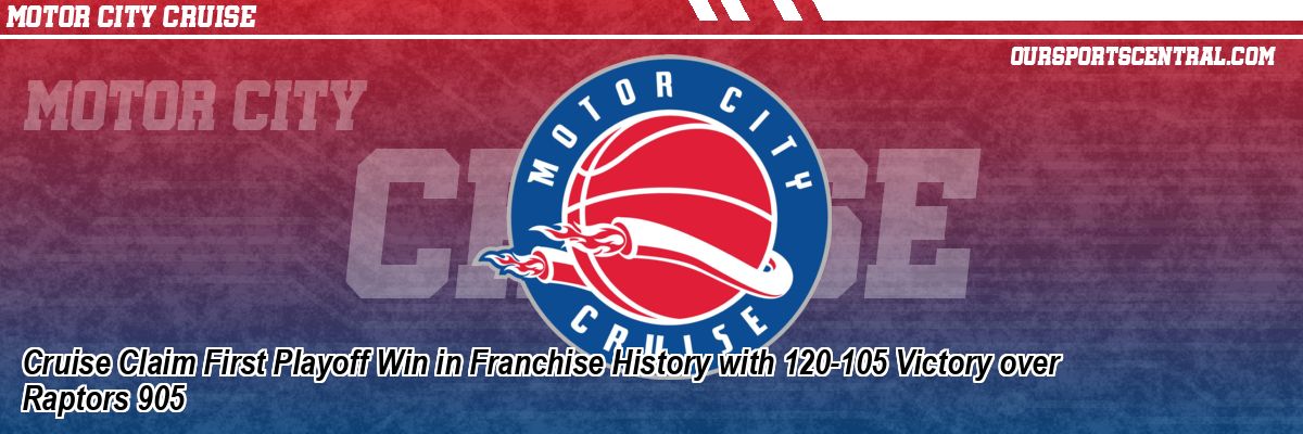 Cruise Claim First Playoff Win in Franchise History with 120-105 Victory over Raptors 905