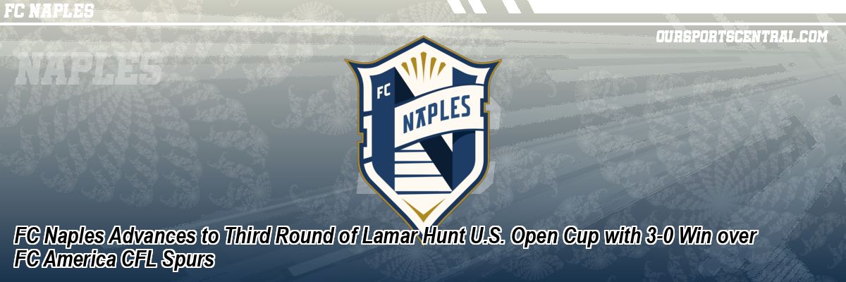 FC Naples Advances to Third Round of Lamar Hunt U.S. Open Cup with 3-0 Win over FC America CFL Spurs