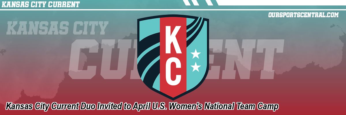 Kansas City Current Duo Invited to April U.S. Women's National Team Camp