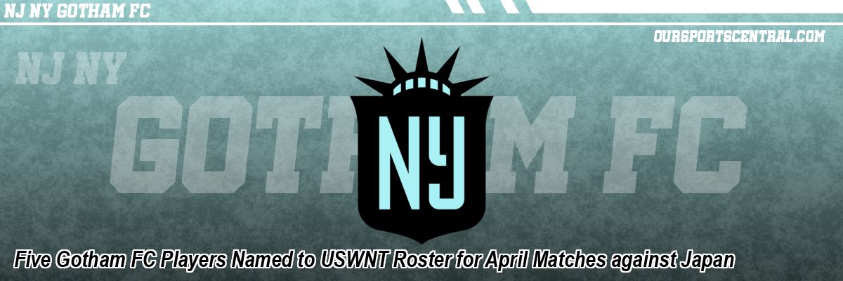 Five Gotham FC Players Named to USWNT Roster for April Matches against Japan