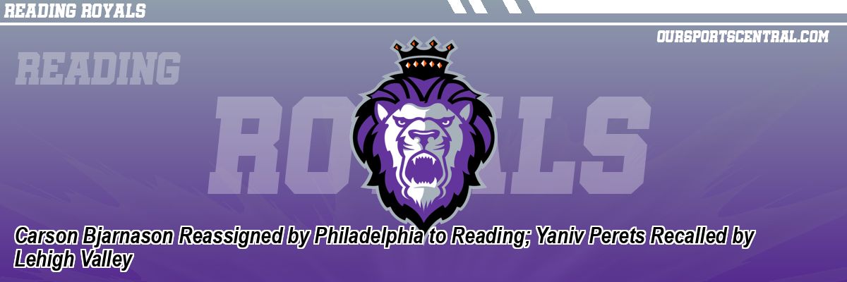 Carson Bjarnason Reassigned by Philadelphia to Reading; Yaniv Perets Recalled by Lehigh Valley