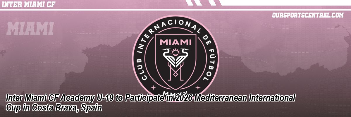 Inter Miami CF Academy U-19 to Participate in 2026 Mediterranean International Cup in Costa Brava, Spain