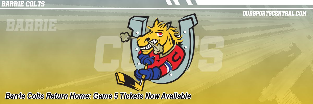 Barrie Colts Return Home: Game 5 Tickets Now Available