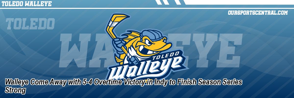 Walleye Come Away with 5-4 Overtime Victory in Indy to Finish Season Series Strong