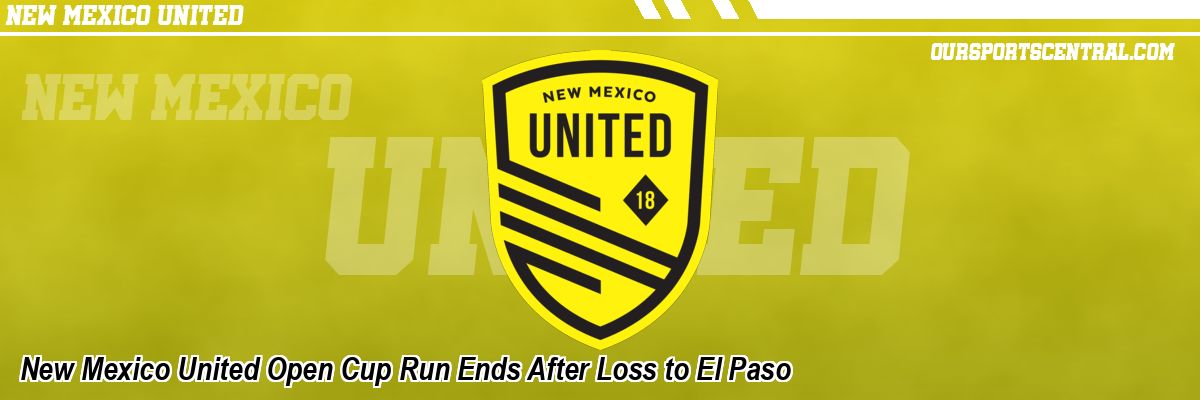 New Mexico United Open Cup Run Ends After Loss to El Paso