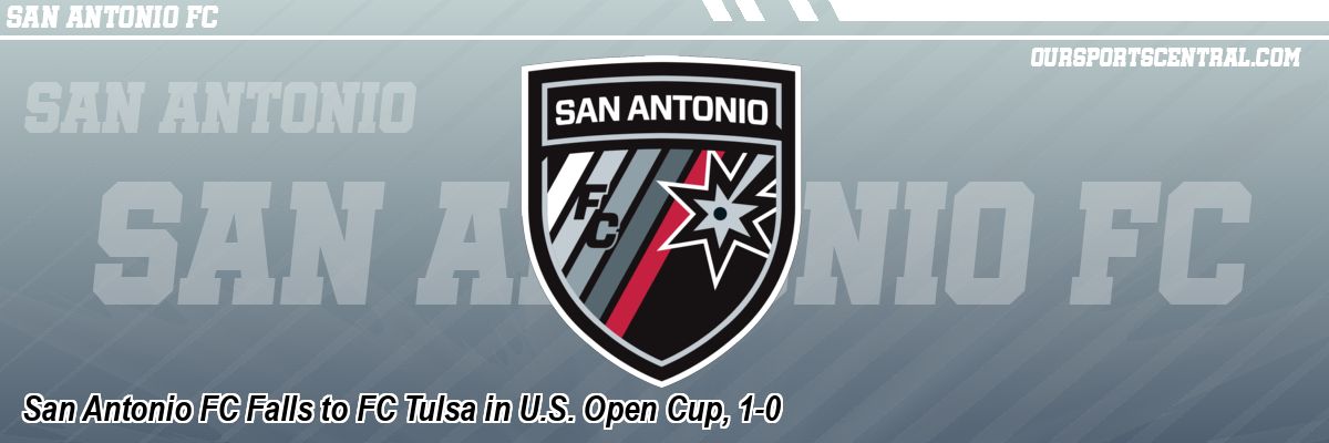 San Antonio FC Falls to FC Tulsa in U.S. Open Cup, 1-0
