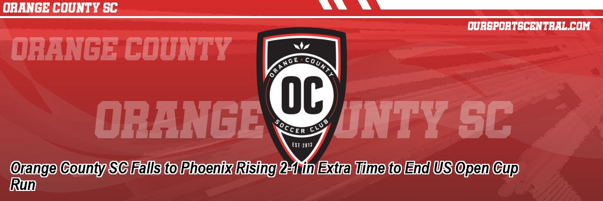 Orange County SC Falls to Phoenix Rising 2-1 in Extra Time to End US Open Cup Run