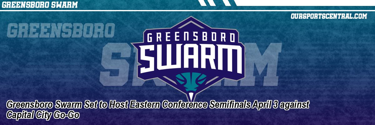Greensboro Swarm Set to Host Eastern Conference Semifinals April 3 against Capital City Go-Go