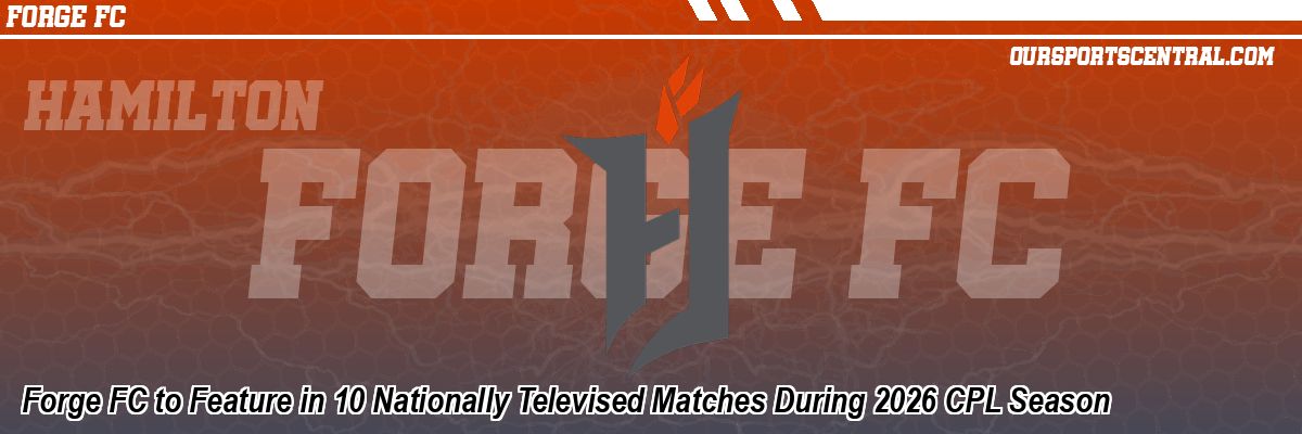 Forge FC to Feature in 10 Nationally Televised Matches During 2026 CPL Season