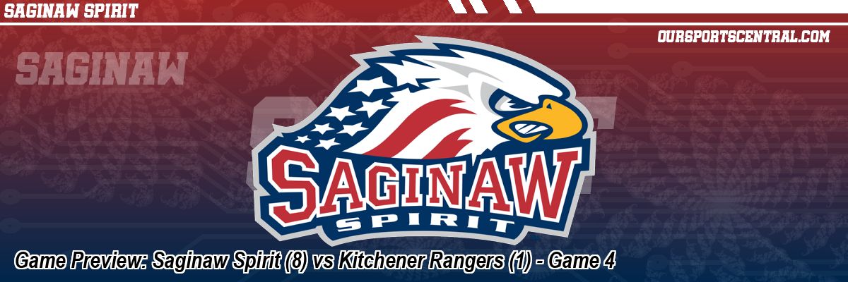 Game Preview: Saginaw Spirit (8) vs Kitchener Rangers (1) - Game 4