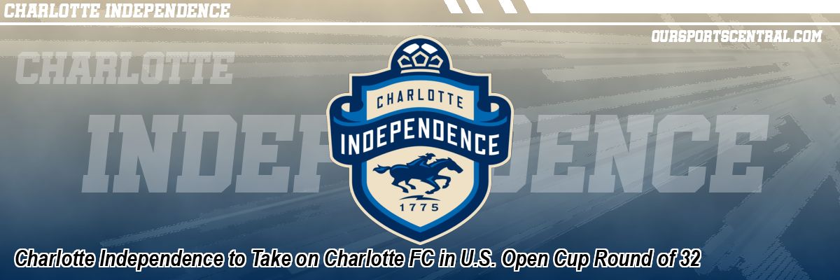 Charlotte Independence to Take on Charlotte FC in U.S. Open Cup Round of 32