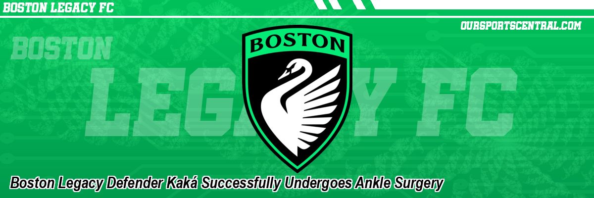 Boston Legacy Defender Kaká Successfully Undergoes Ankle Surgery