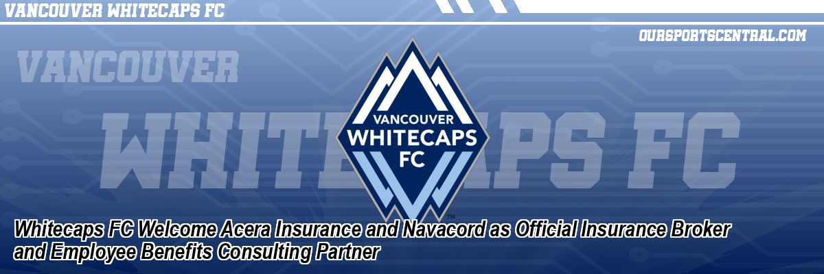 Whitecaps FC Welcome Acera Insurance and Navacord as Official Insurance Broker and Employee Benefits Consulting Partner