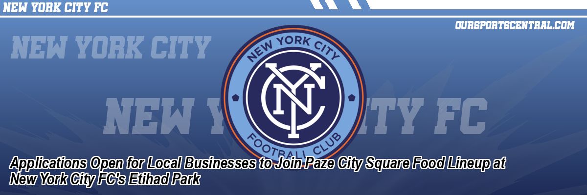 Applications Open for Local Businesses to Join Paze City Square Food Lineup at New York City FC's Etihad Park