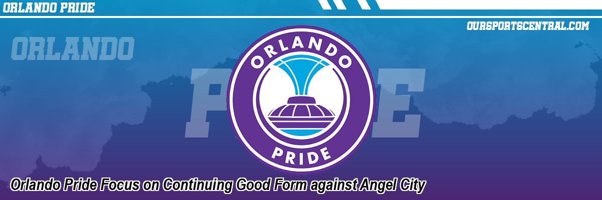Orlando Pride Focus on Continuing Good Form against Angel City